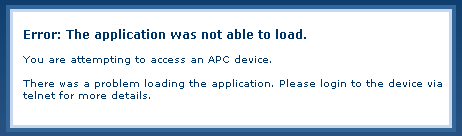 APC Error: The application was not able to load. You are attempting to access an APC device. There was a problem loading the application. Please login to the device via telnet for more details.